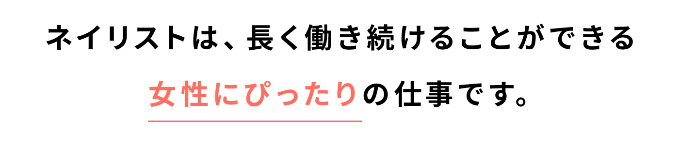 ネイリストは、長く働き続けることができる 女性にぴったりの仕事です。